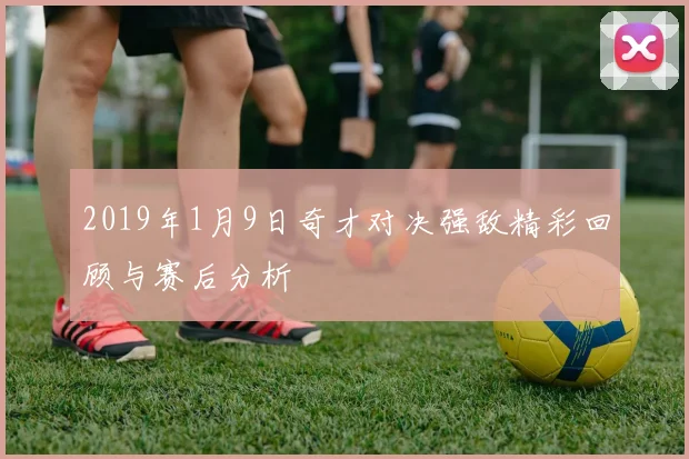 2019年1月9日奇才对决强敌精彩回顾与赛后分析