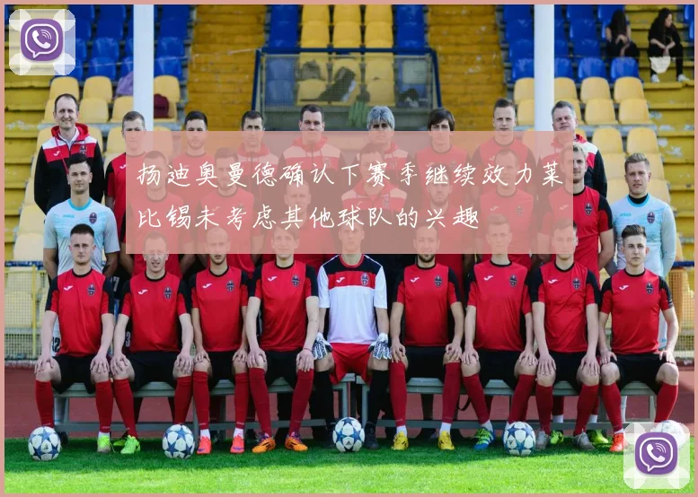 扬迪奥曼德确认下赛季继续效力莱比锡未考虑其他球队的兴趣