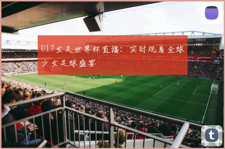 U17女足世界杯直播：实时观看全球少女足球盛宴