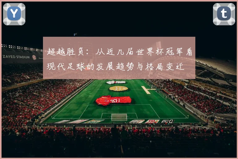 超越胜负：从近几届世界杯冠军看现代足球的发展趋势与格局变迁