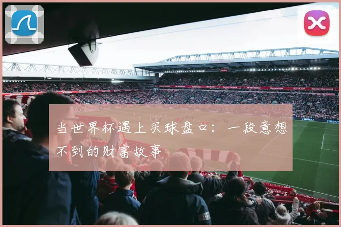 当世界杯遇上买球盘口：一段意想不到的财富故事