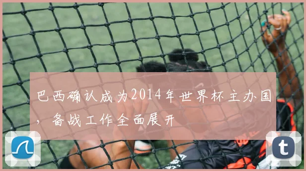巴西确认成为2014年世界杯主办国，备战工作全面展开