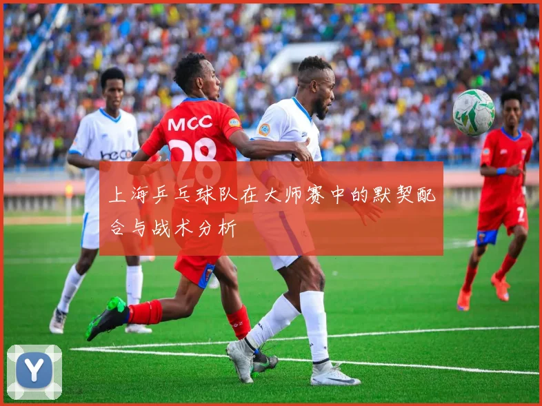上海乒乓球队在大师赛中的默契配合与战术分析