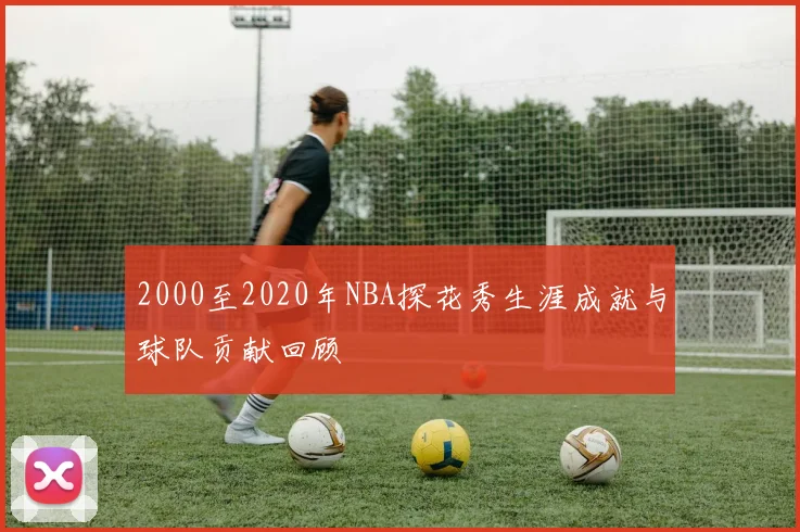 2000至2020年NBA探花秀生涯成就与球队贡献回顾